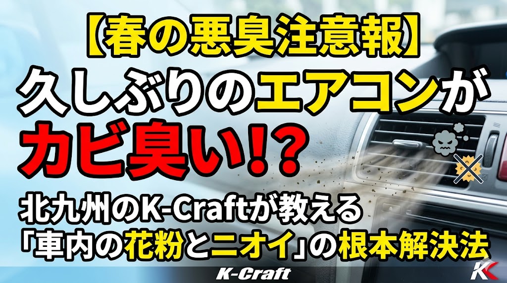 【春の悪臭注意報】久しぶりのエアコンがカビ臭い！？北九州のK-Craftが教える「車内の花粉とニオイ」の根本解決法